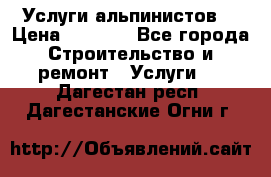 Услуги альпинистов. › Цена ­ 3 000 - Все города Строительство и ремонт » Услуги   . Дагестан респ.,Дагестанские Огни г.